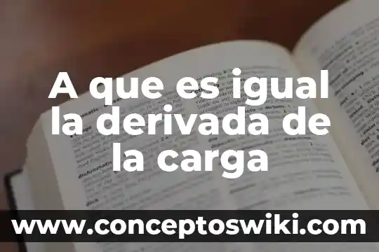 Que es derivada fisica 8 A que es igual la derivada de la carga