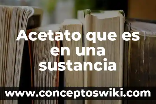Que es un sustancia en quimica 5 Acetato que es en una sustancia