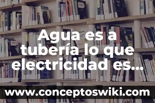 Que es una maqueta de una planta generadora de electricidad 4 Agua es a tubería lo que electricidad es a cable analogía