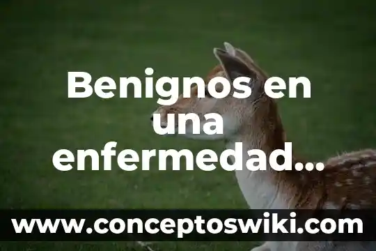Que es signo de una enfermedad 3 Benignos en una enfermedad que es