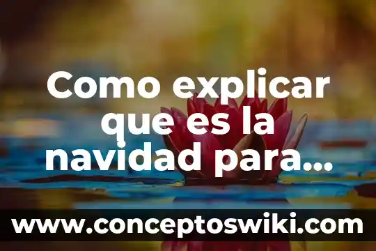 Cómo explicarle a un niño que es el amor 8 Como explicar que es la navidad para un niño