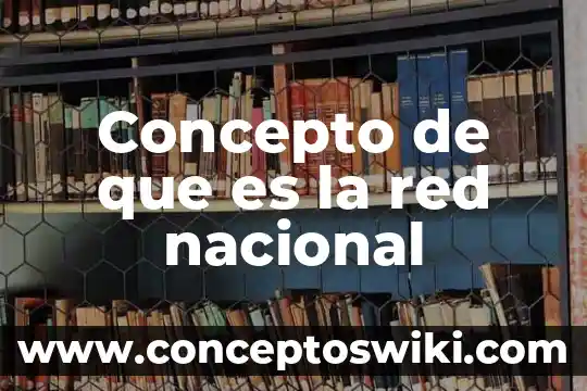 Que es significado concepto 8 Concepto de que es la red nacional