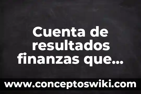 Que es estado de resultados cuentas 7 Cuenta de resultados finanzas que es