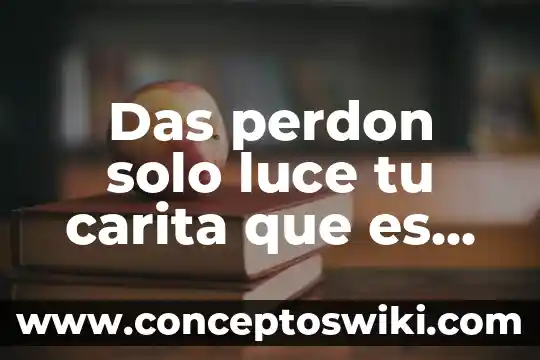Que es muy significativo 4 Das perdon solo luce tu carita que es muy hermosa
