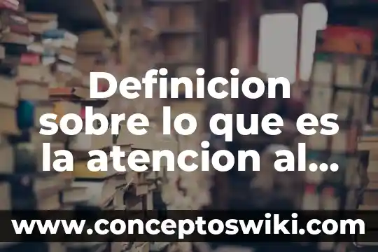 Que es calidad atencion al cliente 3 Definicion sobre lo que es la atencion al cliente
