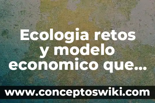 Que es fisonomia en la comunidades ecologia 5 Ecologia retos y modelo economico que es