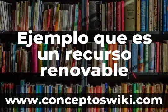 Que es el recurso de revidsion 4 Ejemplo que es un recurso renovable