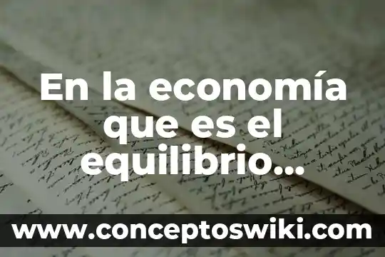 Qué es equilibrio en los mercados 6 En la economía que es el equilibrio estable inestable
