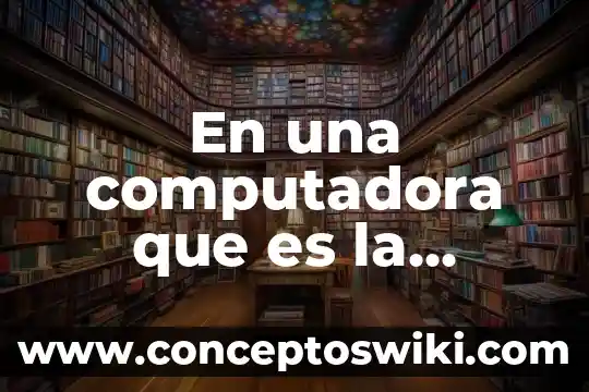Que es funcion tiene la memoria de las computadora 5 En una computadora que es la memoria d