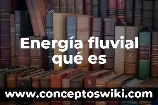 Que es la energia estatica 6 Energía fluvial qué es