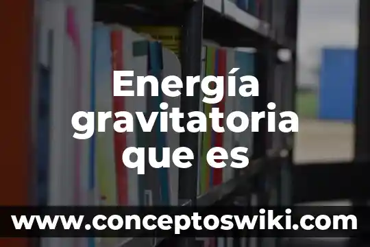 Que es la transformación de energía en algunos organos 6 Energía gravitatoria que es