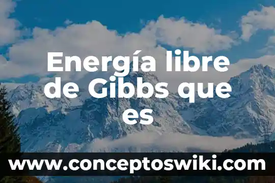 Qué es la energía hidroeléctrica 4 Energía libre de Gibbs que es