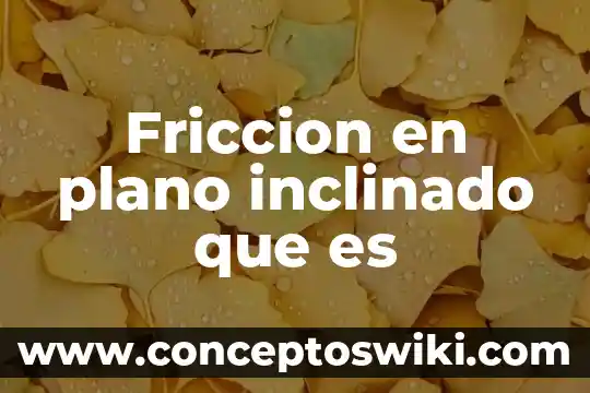 Que es trabajo en un plano inclinado significado 3 Friccion en plano inclinado que es