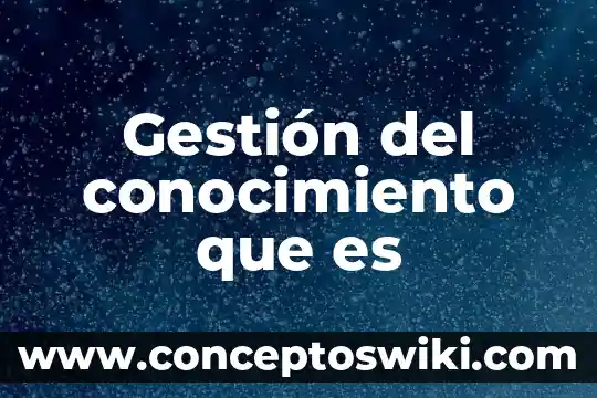Que es conocimiento y su relacion con comunicacion 3 Gestión del conocimiento que es