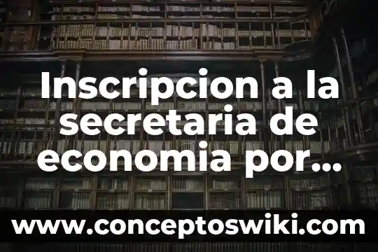 Número de inscripción que es 5 Inscripcion a la secretaria de economia por que es importante