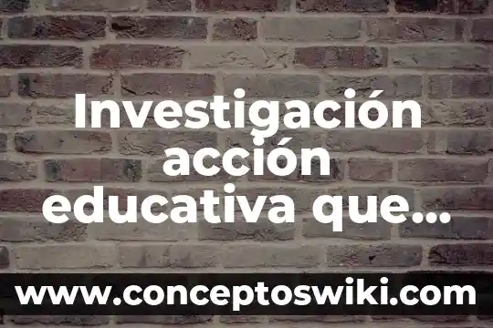 Qué es una medición educativa 5 Investigación acción educativa que es