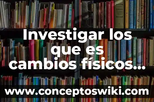 Que es un hechos fisicos 4 Investigar los que es cambios físicos y psicológicos