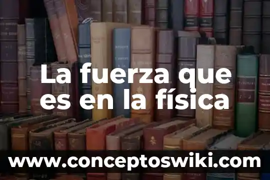 Transductor de fuerza que es 4 La fuerza que es en la física