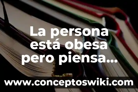 Que es lo que piensa un escritor de un libro 7 La persona está obesa pero piensa que es delgada