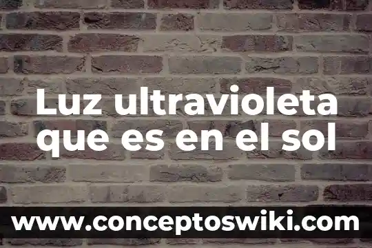 Qué es un sol cenital 7 Luz ultravioleta que es en el sol