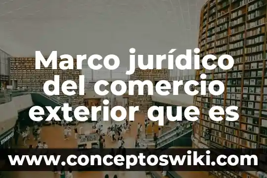 Que es calidad y globalizacion en comercio exterior 6 Marco jurĆdico del comercio exterior que es