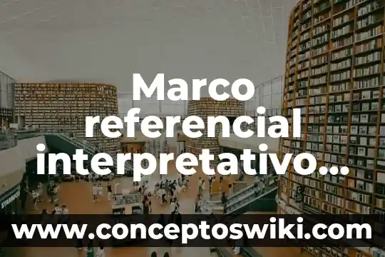 Qué es un marco de referencial 3 Marco referencial interpretativo para que es