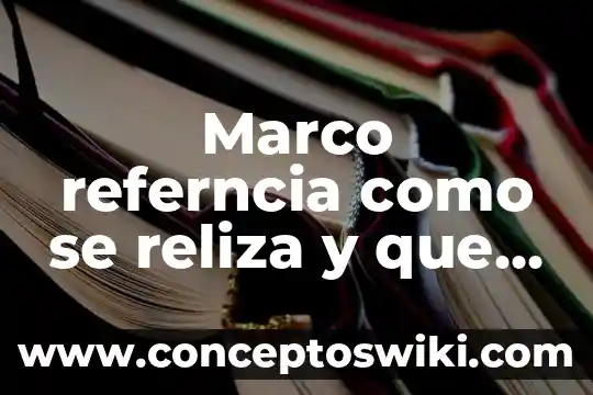 Que es marco referencual 3 Marco referncia como se reliza y que es