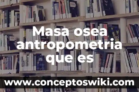 Que es el pago a fletes 6 Masa osea antropometria que es