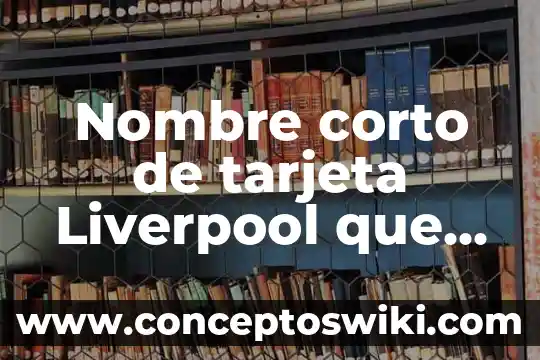 Que es la tarjeta de credito bancoppel 8 Nombre corto de tarjeta Liverpool que es