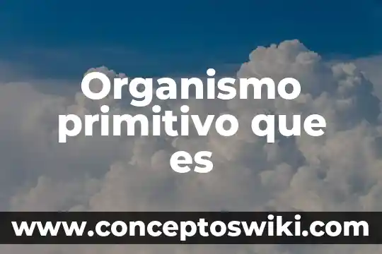 Que es organismo unicelular y multicelular 3 Organismo primitivo que es