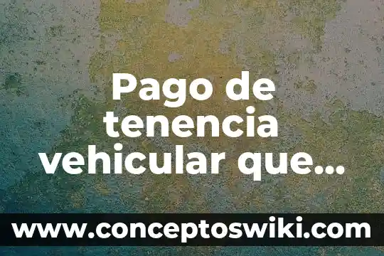 Que es la extincion del pago 4 Pago de tenencia vehicular que es