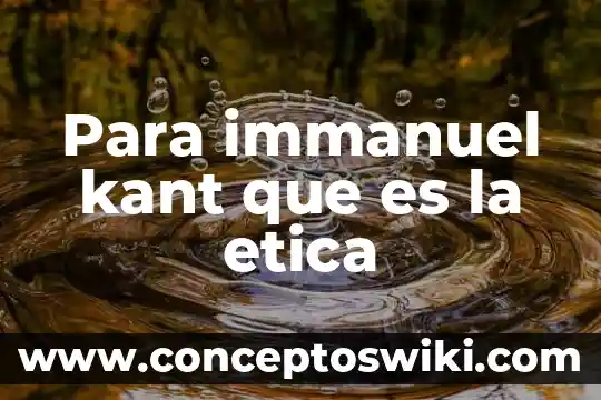 Qué es la moral según immanuel kant 4 Para immanuel kant que es la etica