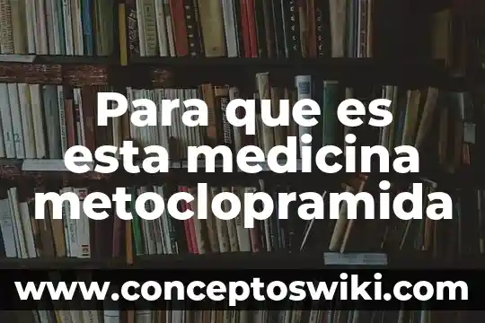 Si un documento esta a tu favor que es 8 Para que es esta medicina metoclopramida