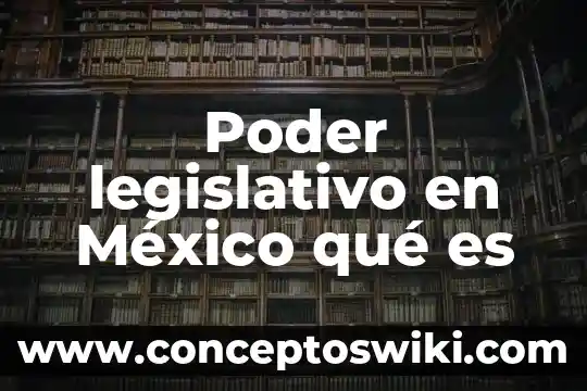 Por que es peligrosa la mexico queretaro 8 Poder legislativo en México qué es