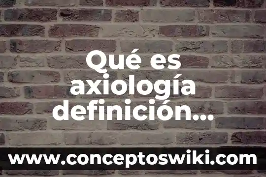 Qué es la naturaleza de los valores en axiología 3 Qué es axiología definición autores