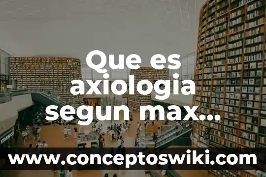 Qué es la naturaleza de los valores en axiología 5 Que es axiologia segun max scheler