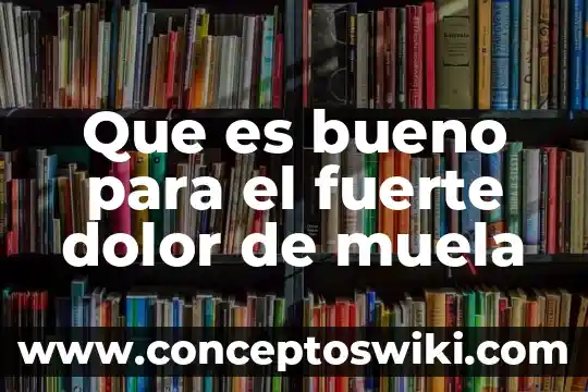 Que es bueno para quitar el dolor de muela 7 Que es bueno para el fuerte dolor de muela