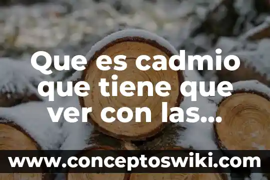 Qué es una célula y tipos de células qué existen 4 Que es cadmio que tiene que ver con las celulas