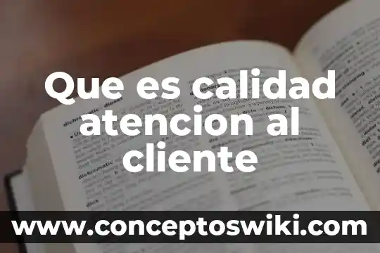 Definicion sobre lo que es la atencion al cliente 3 Que es calidad atencion al cliente