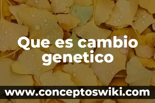 Que es un cambio significativo 3 Que es cambio genetico