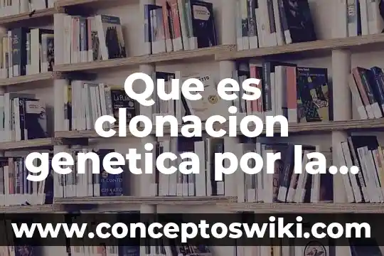 Qué es una clonación animal 3 Que es clonacion genetica por la unam