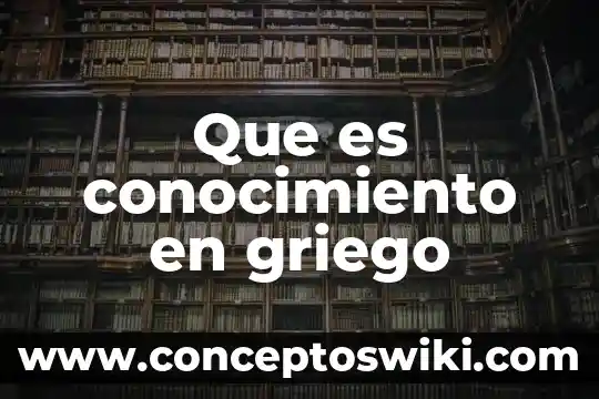 Que es el conocimiento sistematizado 7 Que es conocimiento en griego