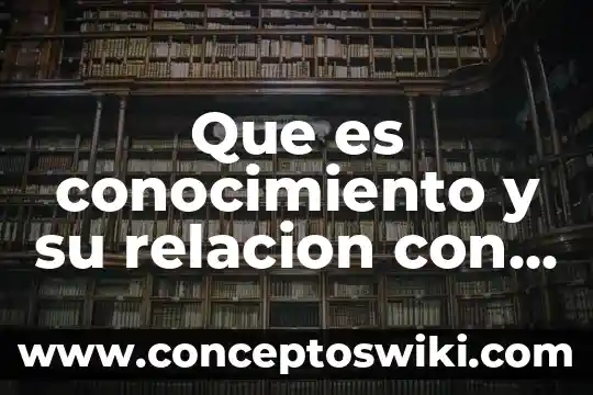 Gestión del conocimiento que es 3 Que es conocimiento y su relacion con comunicacion