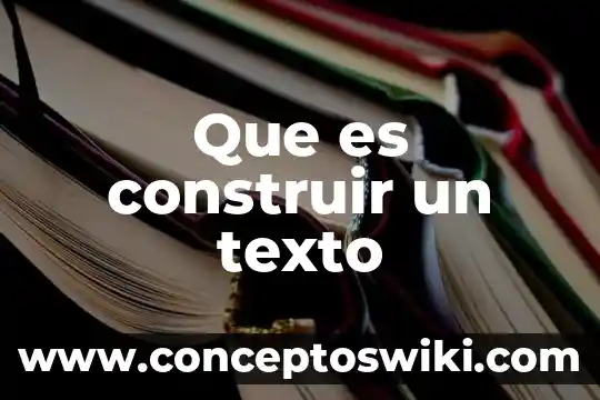 Que que es un texto 5 Que es construir un texto