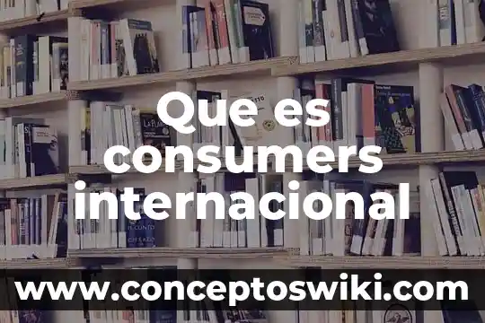 Que es una crisis financiera internacional 3 Que es consumers internacional