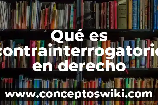 Y que es derecho 4 Qué es contrainterrogatorio en derecho