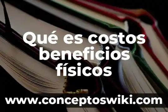 Que es un hechos fisicos 7 Qué es costos beneficios físicos