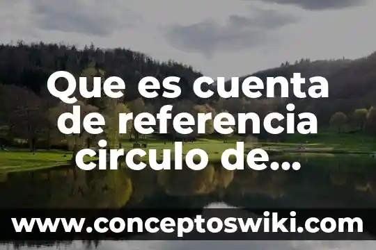 Qué es un marco de referencia en una investigación 7 Que es cuenta de referencia circulo de creditp