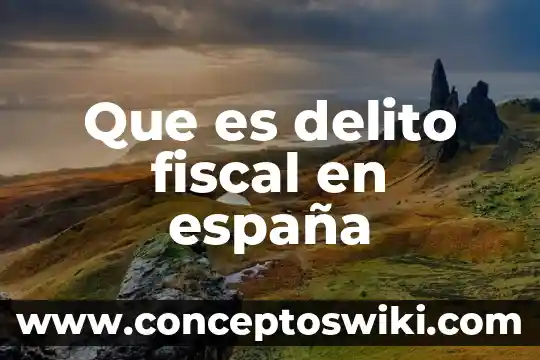 Que es delito en contabilidad 5 Que es delito fiscal en españa