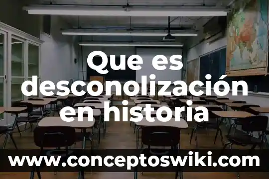 Que es la era en la historia 7 Que es desconolización en historia